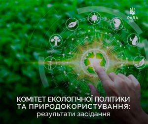 На засіданні Комітету з питань екологічної політики та природокористування було розглянуто низку законопроєктів