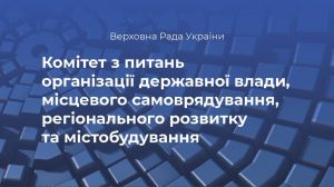 Результати засідання Комітету з питань місцевого самоврядування, регіонального розвитку та містобудування 