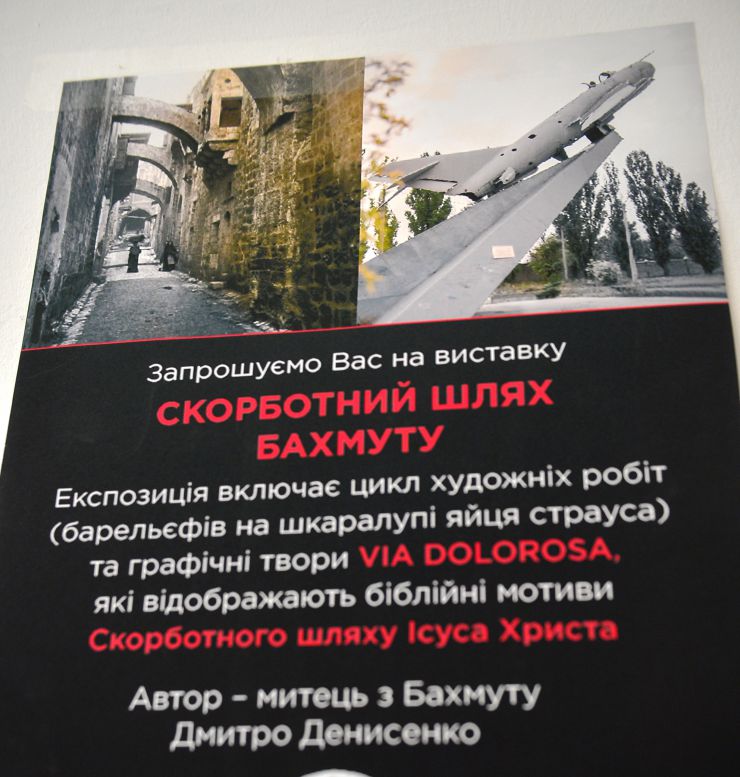 Відкриття виставки «Скорботний шлях Бахмуту», що представляє цикл художніх робіт (барельєфів на шкаралупі страусиних яєць) та графічних робіт «VIA DOLOROSA», які відображають біблійні мотиви Скорботного шляху Ісуса Христа. Це унікальна колекція «Різьбленки» (барельєфів на шкаралупі страусиного яйця), яка
супроводжується графічними роботами, майстра традиційних народних ремесел Дмитра Денисенка «Народного музею писанкарства та розвитку народних ремесел Бахмутського міського народного Дому». 